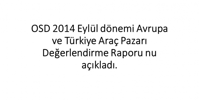 OSD 2014 Eylül dönemi Avrupa ve Türkiye Araç Pazarı Değerlendirme Raporu nu açıkladı.